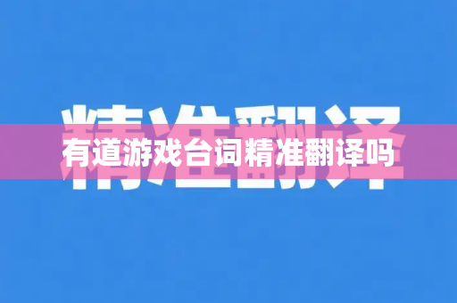 有道游戏台词精准翻译吗-第1张图片-有道翻译下载官网 - 电脑版 Windows 官方安装