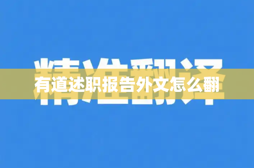 有道述职报告外文怎么翻-第1张图片-有道翻译官网 - 官方下载 | Windows 电脑版免费下载