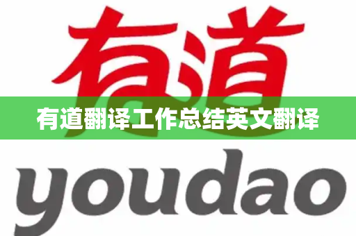 有道翻译工作总结英文翻译-第1张图片-有道翻译下载官网 - 电脑版 Windows 官方安装