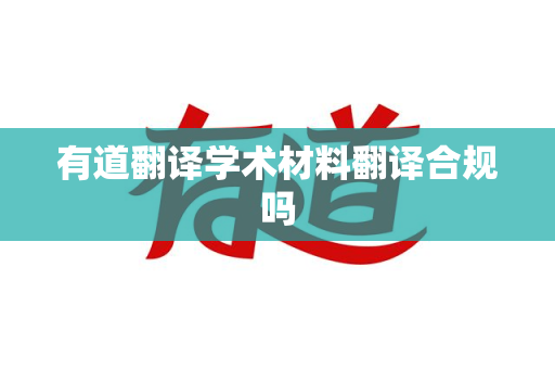 有道翻译学术材料翻译合规吗