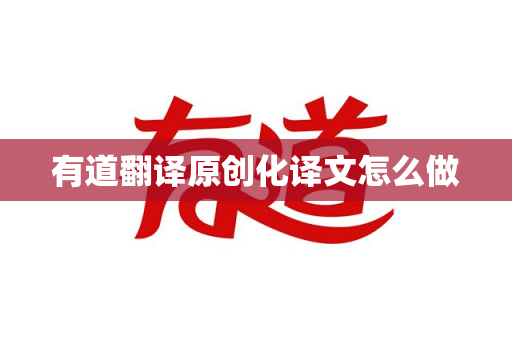 有道翻译原创化译文怎么做