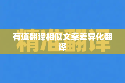 有道翻译相似文案差异化翻译