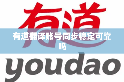 有道翻译账号同步稳定可靠吗