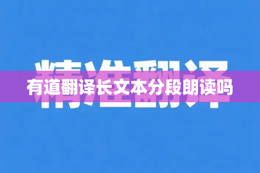有道翻译长文本分段朗读吗