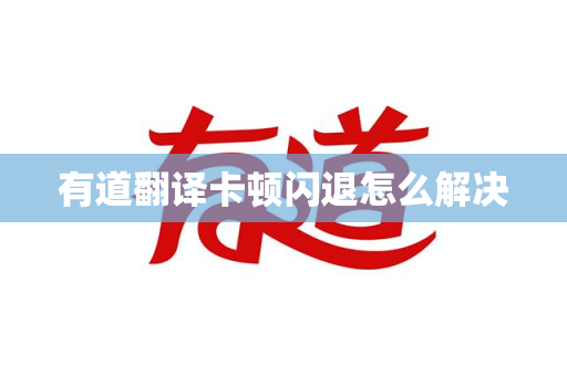 有道翻译卡顿闪退怎么解决